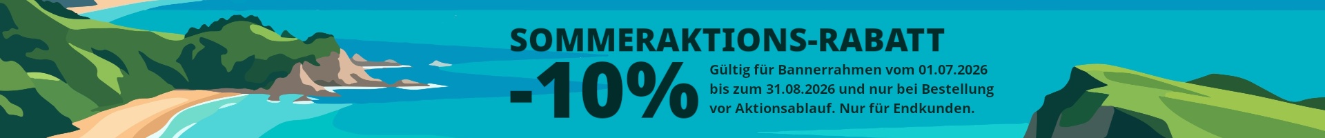 Sommeraktions-Rabatt 10% auf Bannerrahmen gültig bis 30.06.02026 und nur bei Bestellung vor Aktionsablauf und sofern nicht bereits im Vorfeld andere Rabatte vereinbart wurden. Wiederverkäufer und andere Kundengruppen die grundsätzlich andere Rabatte erhalten sind von der Teilnahme ausgeschlossen.